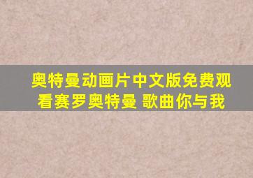 奥特曼动画片中文版免费观看赛罗奥特曼 歌曲你与我